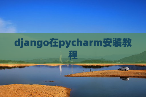django在pycharm安装教程 django在pycharm安装教程